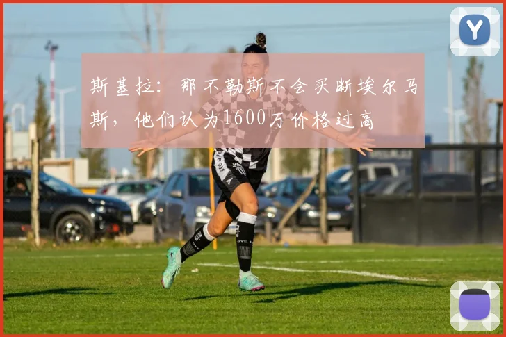 斯基拉：那不勒斯不会买断埃尔马斯，他们认为1600万价格过高
