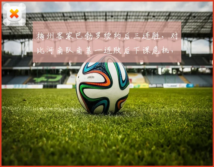 梅州客家巴勃罗续约后三连胜，对比河南队南基一连败后下课危机，管理层信任度与教练反弹能力对比